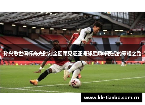 孙兴慜世俱杯高光时刻全回顾见证亚洲球星巅峰表现的荣耀之路